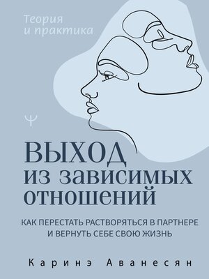 cover image of Выход из зависимых отношений. Как перестать растворяться в партнере и вернуть себе свою жизнь. Теория и практика